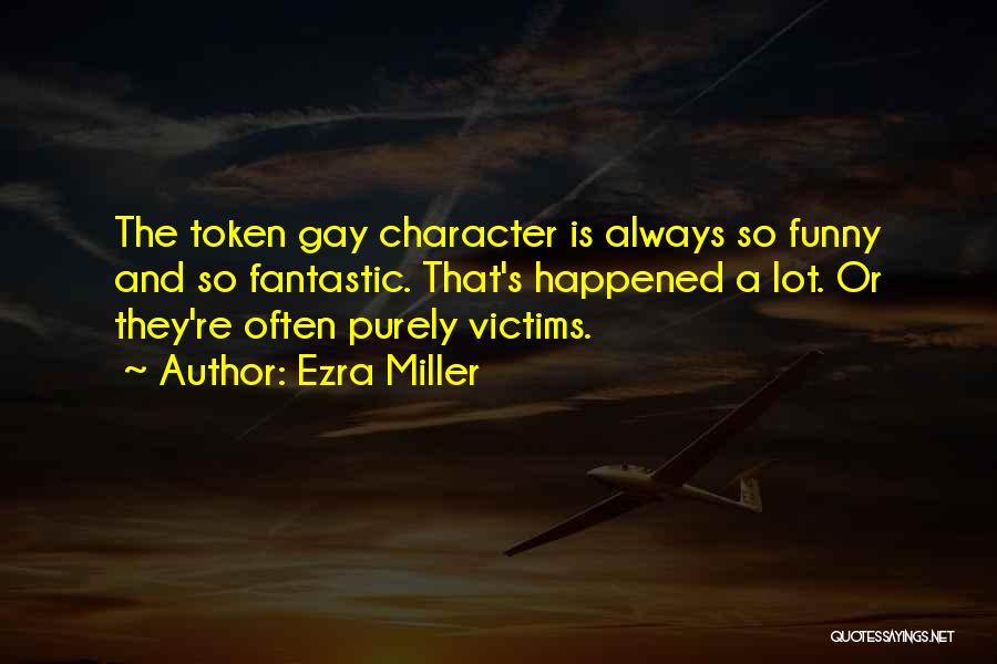 Ezra Miller Quotes: The Token Gay Character Is Always So Funny And So Fantastic. That's Happened A Lot. Or They're Often Purely Victims.