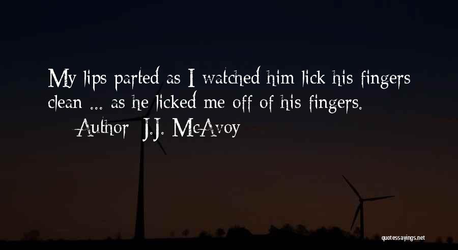 J.J. McAvoy Quotes: My Lips Parted As I Watched Him Lick His Fingers Clean ... As He Licked Me Off Of His Fingers.