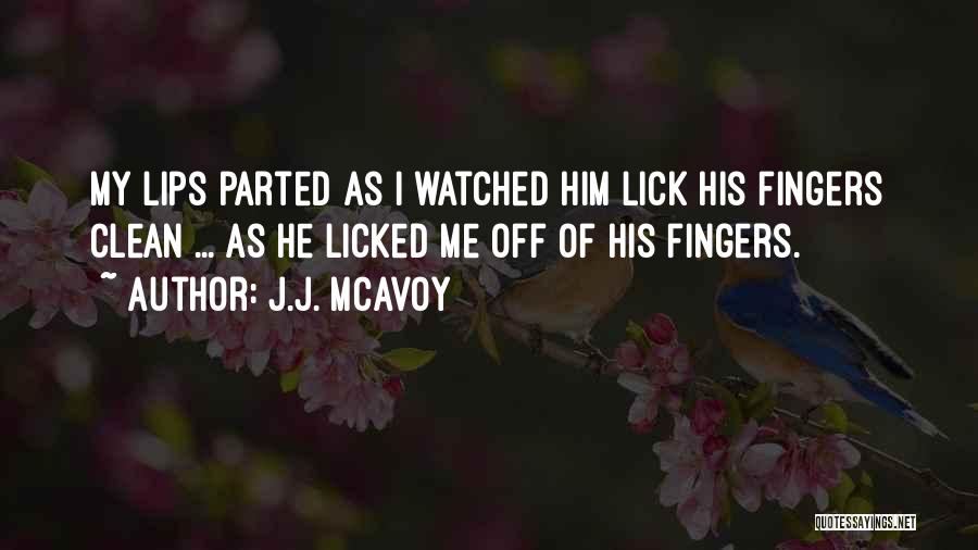 J.J. McAvoy Quotes: My Lips Parted As I Watched Him Lick His Fingers Clean ... As He Licked Me Off Of His Fingers.