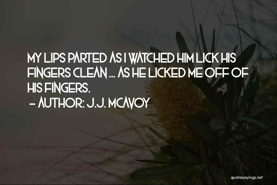 J.J. McAvoy Quotes: My Lips Parted As I Watched Him Lick His Fingers Clean ... As He Licked Me Off Of His Fingers.
