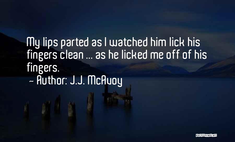 J.J. McAvoy Quotes: My Lips Parted As I Watched Him Lick His Fingers Clean ... As He Licked Me Off Of His Fingers.
