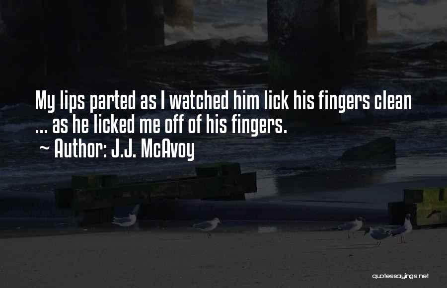 J.J. McAvoy Quotes: My Lips Parted As I Watched Him Lick His Fingers Clean ... As He Licked Me Off Of His Fingers.