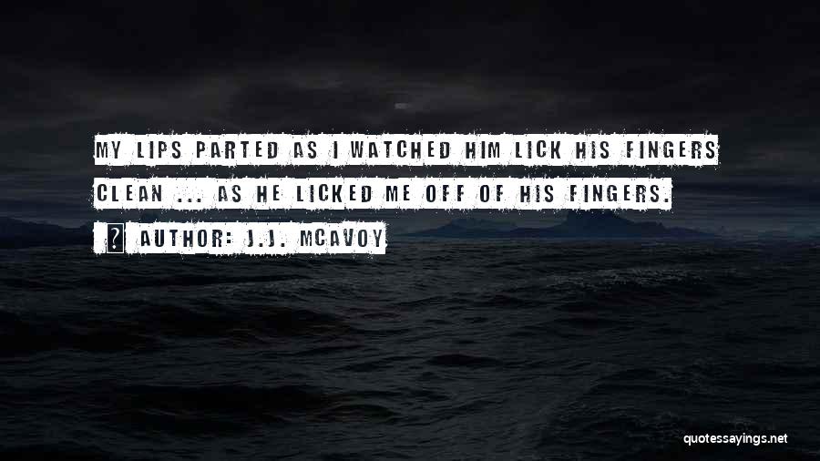 J.J. McAvoy Quotes: My Lips Parted As I Watched Him Lick His Fingers Clean ... As He Licked Me Off Of His Fingers.