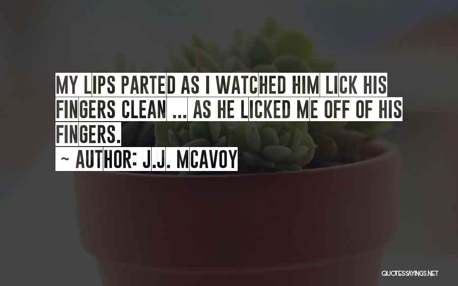 J.J. McAvoy Quotes: My Lips Parted As I Watched Him Lick His Fingers Clean ... As He Licked Me Off Of His Fingers.