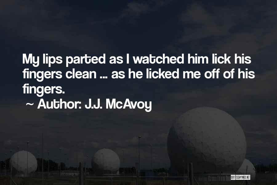 J.J. McAvoy Quotes: My Lips Parted As I Watched Him Lick His Fingers Clean ... As He Licked Me Off Of His Fingers.