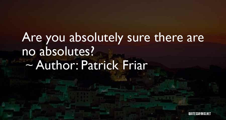 Patrick Friar Quotes: Are You Absolutely Sure There Are No Absolutes?