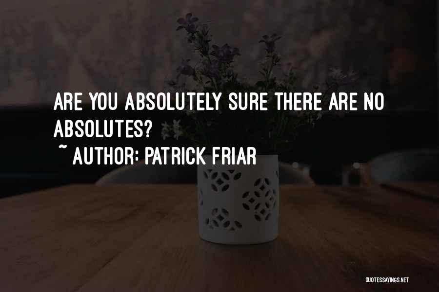 Patrick Friar Quotes: Are You Absolutely Sure There Are No Absolutes?