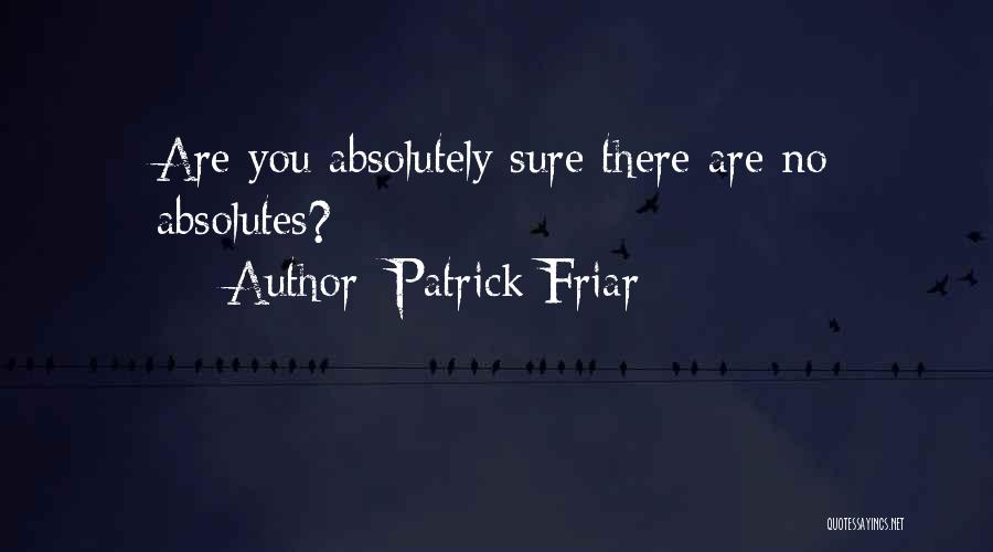 Patrick Friar Quotes: Are You Absolutely Sure There Are No Absolutes?