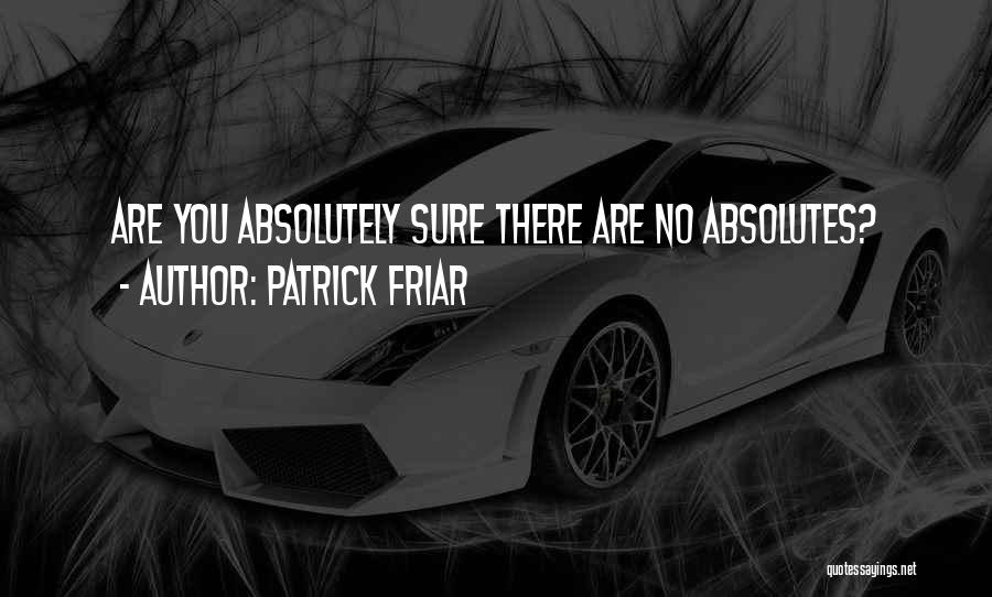 Patrick Friar Quotes: Are You Absolutely Sure There Are No Absolutes?