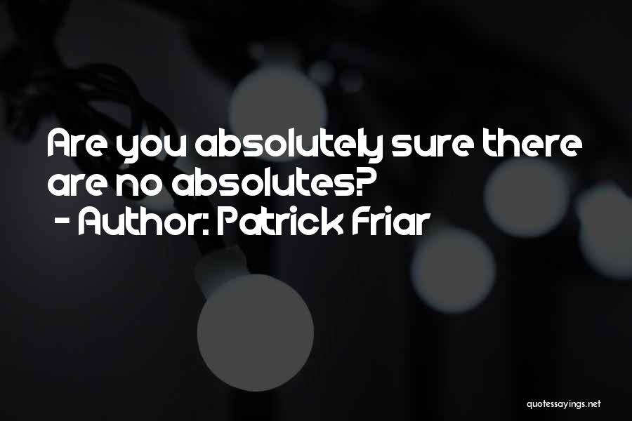 Patrick Friar Quotes: Are You Absolutely Sure There Are No Absolutes?