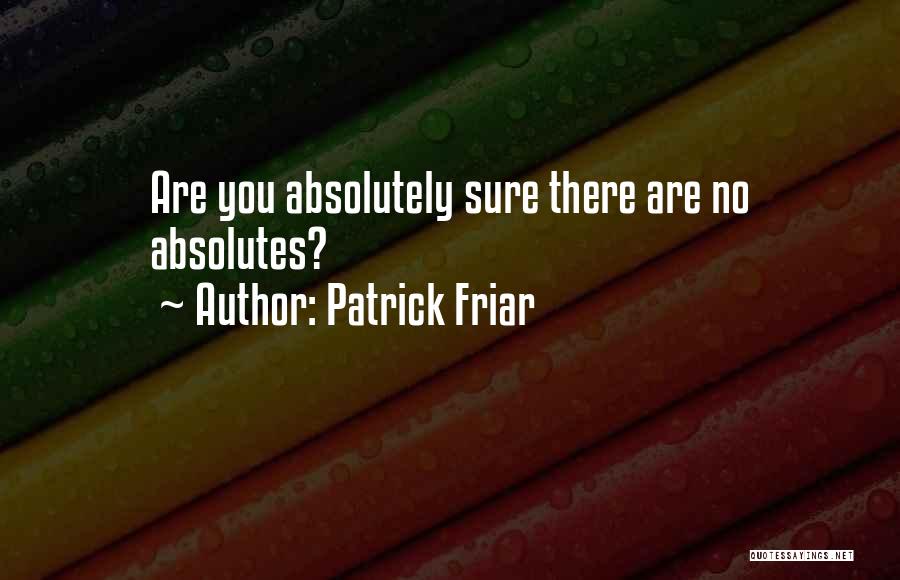 Patrick Friar Quotes: Are You Absolutely Sure There Are No Absolutes?