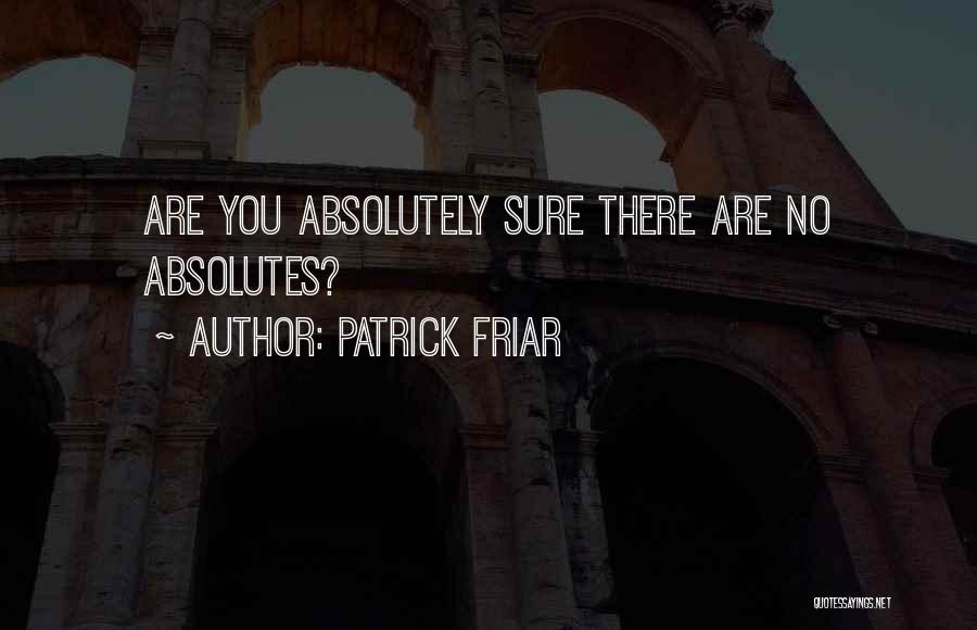 Patrick Friar Quotes: Are You Absolutely Sure There Are No Absolutes?