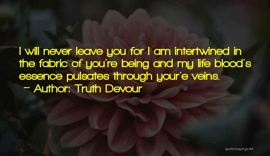 Truth Devour Quotes: I Will Never Leave You For I Am Intertwined In The Fabric Of You're Being And My Life Blood's Essence