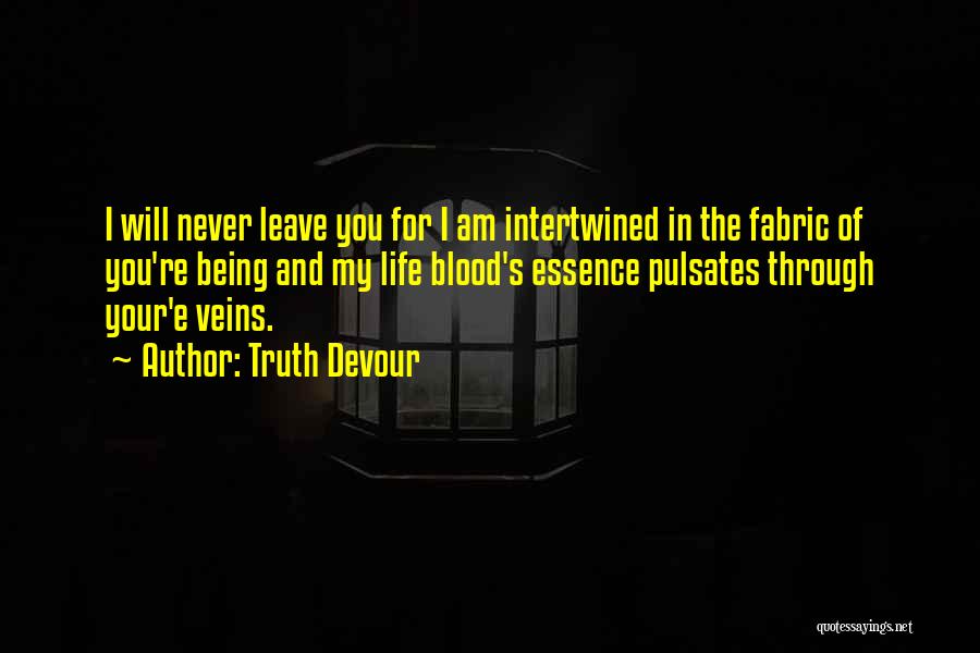 Truth Devour Quotes: I Will Never Leave You For I Am Intertwined In The Fabric Of You're Being And My Life Blood's Essence