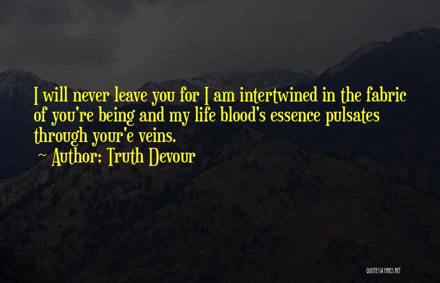 Truth Devour Quotes: I Will Never Leave You For I Am Intertwined In The Fabric Of You're Being And My Life Blood's Essence