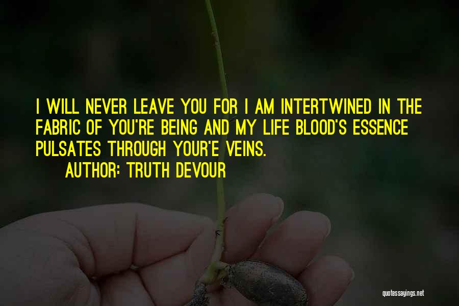 Truth Devour Quotes: I Will Never Leave You For I Am Intertwined In The Fabric Of You're Being And My Life Blood's Essence