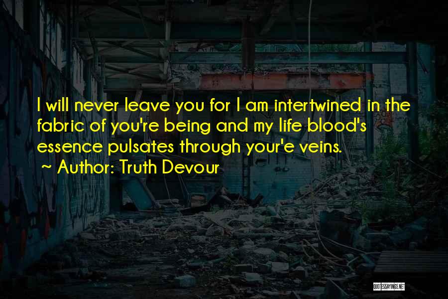 Truth Devour Quotes: I Will Never Leave You For I Am Intertwined In The Fabric Of You're Being And My Life Blood's Essence