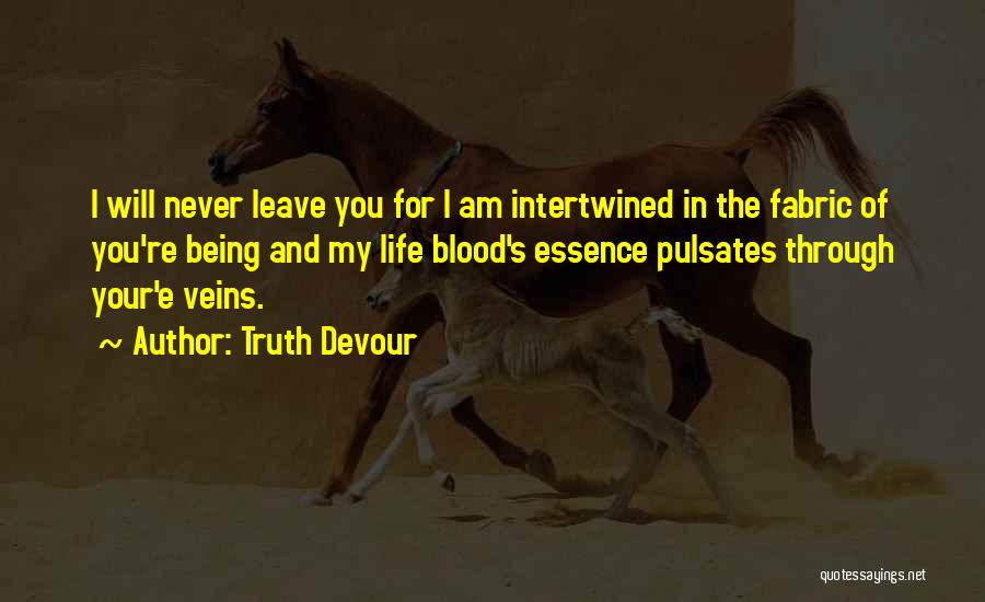 Truth Devour Quotes: I Will Never Leave You For I Am Intertwined In The Fabric Of You're Being And My Life Blood's Essence