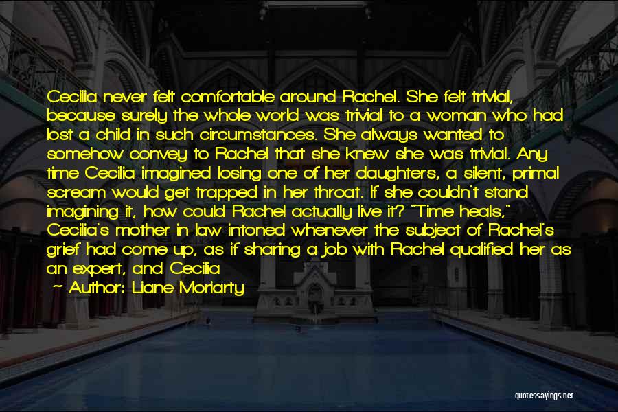 Liane Moriarty Quotes: Cecilia Never Felt Comfortable Around Rachel. She Felt Trivial, Because Surely The Whole World Was Trivial To A Woman Who