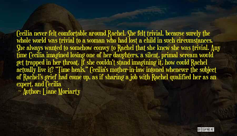 Liane Moriarty Quotes: Cecilia Never Felt Comfortable Around Rachel. She Felt Trivial, Because Surely The Whole World Was Trivial To A Woman Who