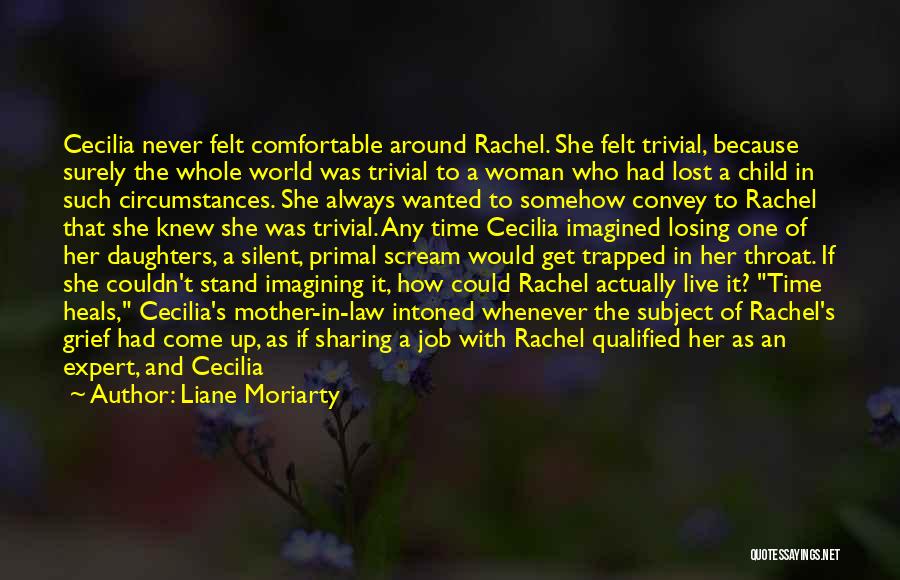 Liane Moriarty Quotes: Cecilia Never Felt Comfortable Around Rachel. She Felt Trivial, Because Surely The Whole World Was Trivial To A Woman Who