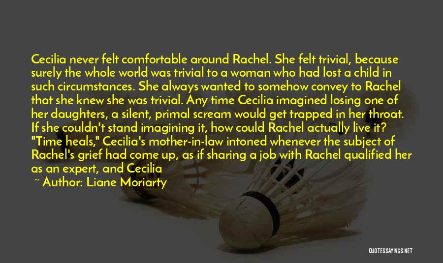 Liane Moriarty Quotes: Cecilia Never Felt Comfortable Around Rachel. She Felt Trivial, Because Surely The Whole World Was Trivial To A Woman Who