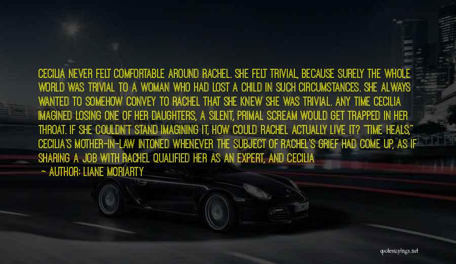 Liane Moriarty Quotes: Cecilia Never Felt Comfortable Around Rachel. She Felt Trivial, Because Surely The Whole World Was Trivial To A Woman Who