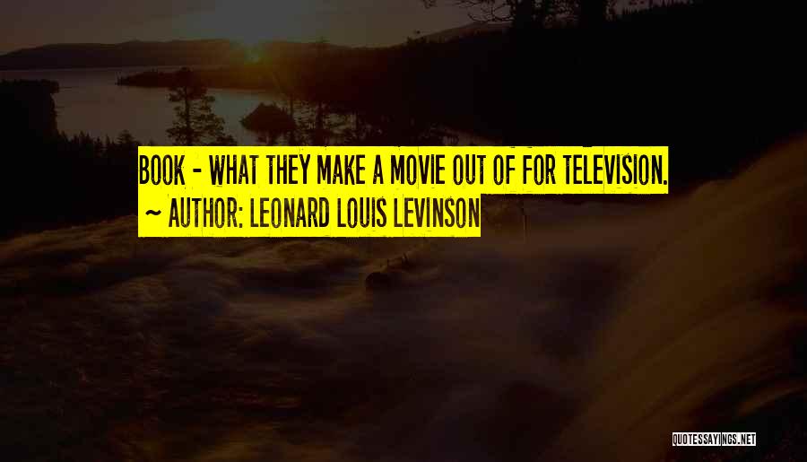 Leonard Louis Levinson Quotes: Book - What They Make A Movie Out Of For Television.