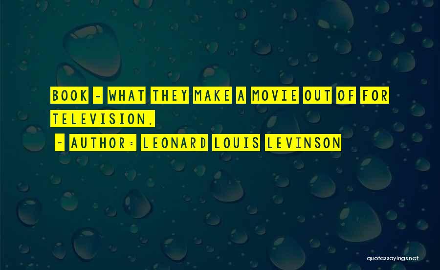 Leonard Louis Levinson Quotes: Book - What They Make A Movie Out Of For Television.