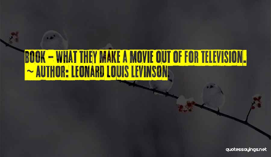 Leonard Louis Levinson Quotes: Book - What They Make A Movie Out Of For Television.