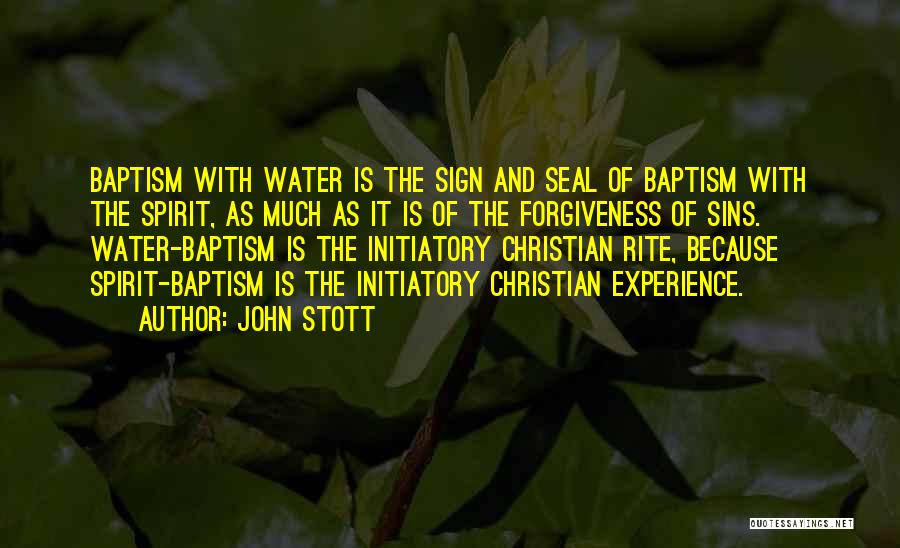 John Stott Quotes: Baptism With Water Is The Sign And Seal Of Baptism With The Spirit, As Much As It Is Of The