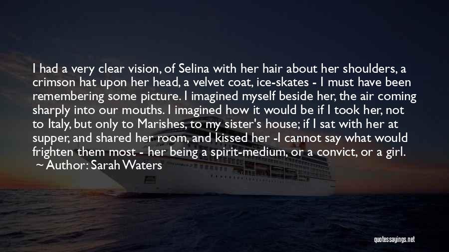 Sarah Waters Quotes: I Had A Very Clear Vision, Of Selina With Her Hair About Her Shoulders, A Crimson Hat Upon Her Head,