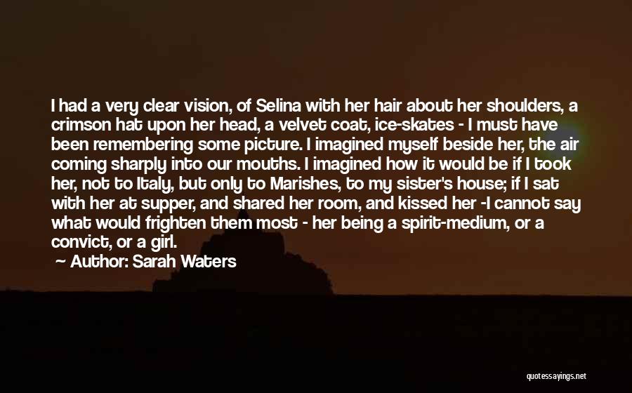 Sarah Waters Quotes: I Had A Very Clear Vision, Of Selina With Her Hair About Her Shoulders, A Crimson Hat Upon Her Head,