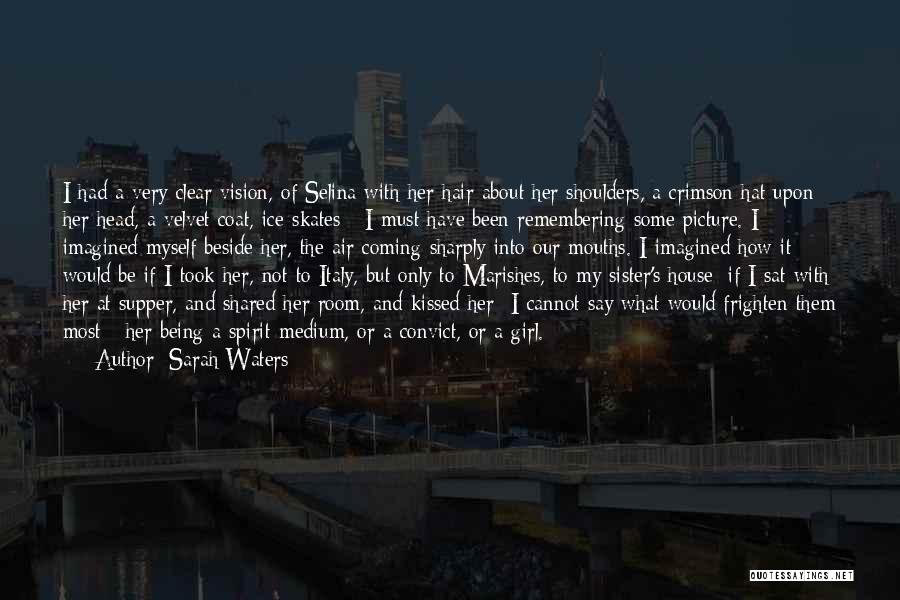 Sarah Waters Quotes: I Had A Very Clear Vision, Of Selina With Her Hair About Her Shoulders, A Crimson Hat Upon Her Head,