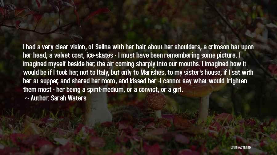 Sarah Waters Quotes: I Had A Very Clear Vision, Of Selina With Her Hair About Her Shoulders, A Crimson Hat Upon Her Head,