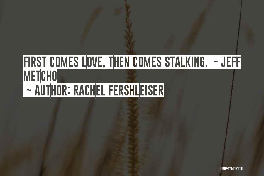 Rachel Fershleiser Quotes: First Comes Love, Then Comes Stalking. - Jeff Metcho