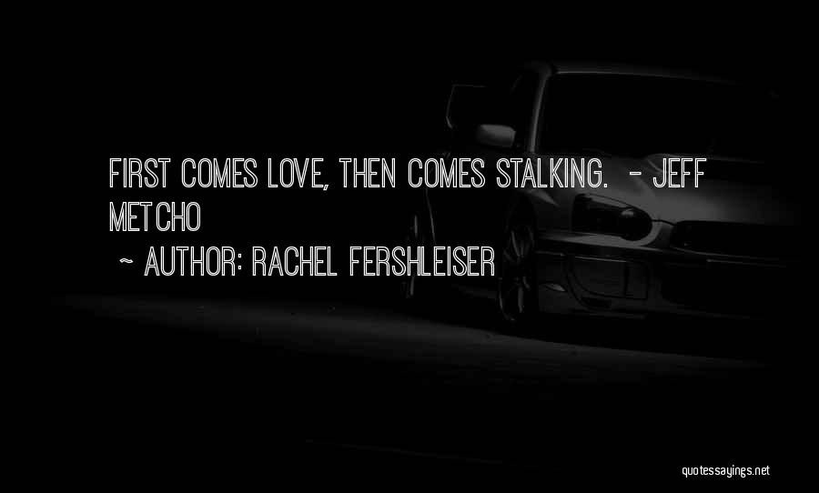 Rachel Fershleiser Quotes: First Comes Love, Then Comes Stalking. - Jeff Metcho