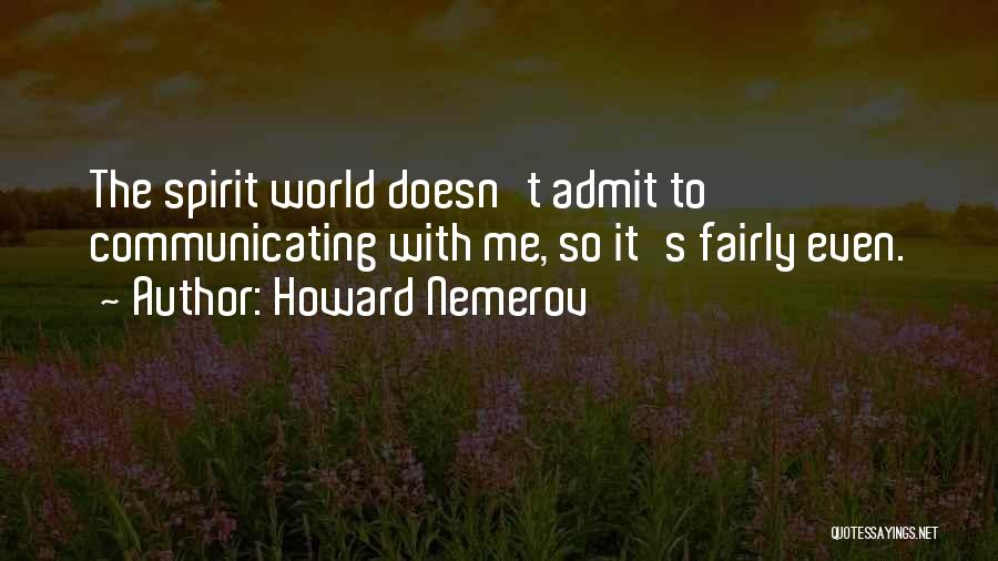 Howard Nemerov Quotes: The Spirit World Doesn't Admit To Communicating With Me, So It's Fairly Even.