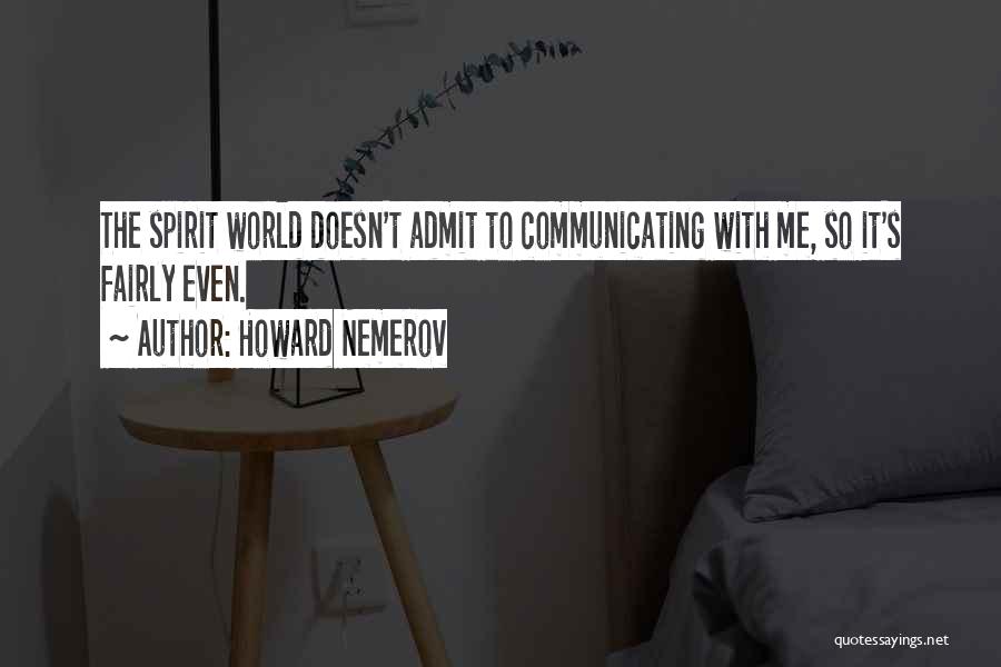 Howard Nemerov Quotes: The Spirit World Doesn't Admit To Communicating With Me, So It's Fairly Even.