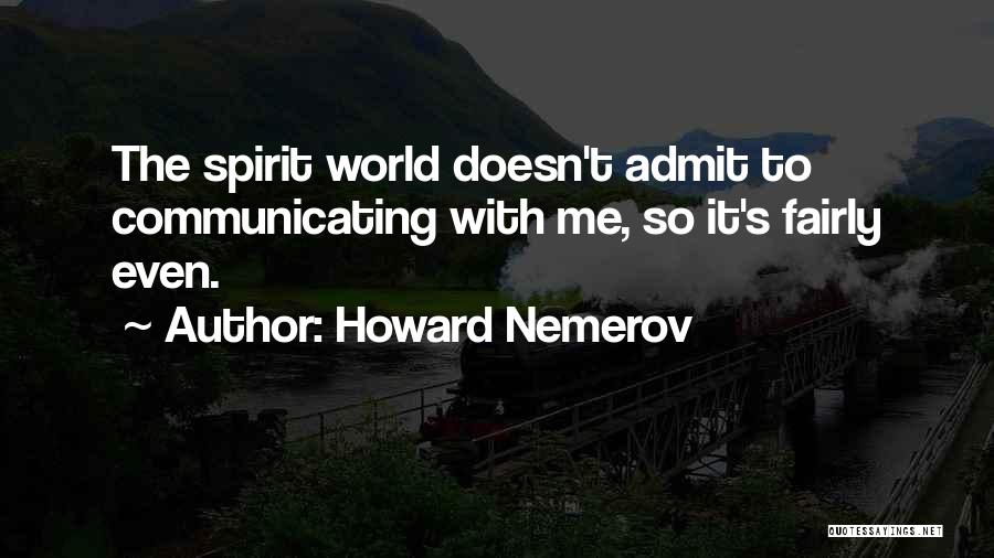 Howard Nemerov Quotes: The Spirit World Doesn't Admit To Communicating With Me, So It's Fairly Even.