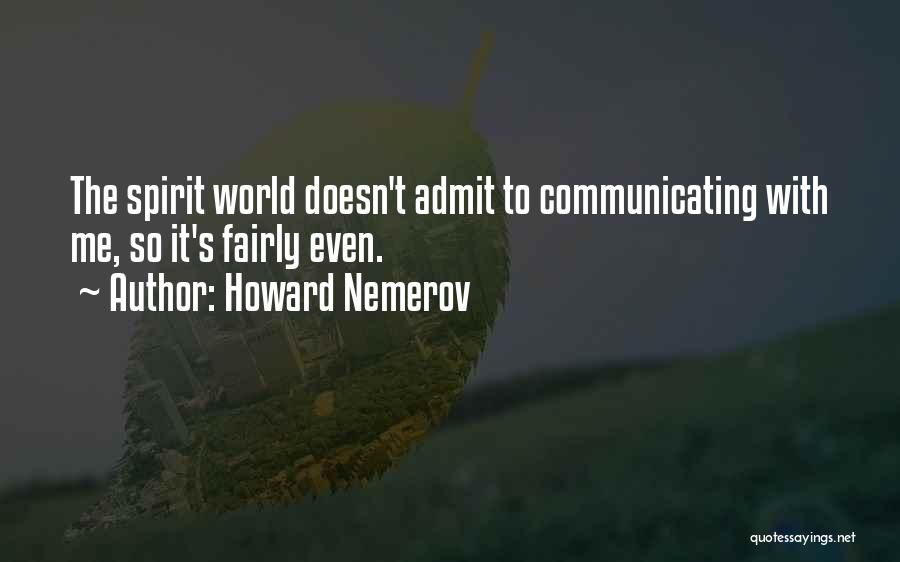 Howard Nemerov Quotes: The Spirit World Doesn't Admit To Communicating With Me, So It's Fairly Even.