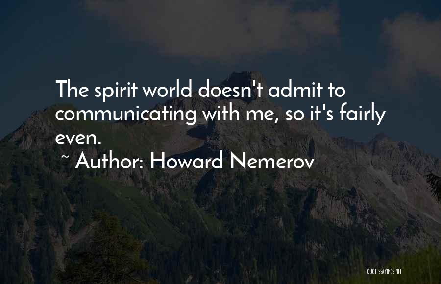 Howard Nemerov Quotes: The Spirit World Doesn't Admit To Communicating With Me, So It's Fairly Even.