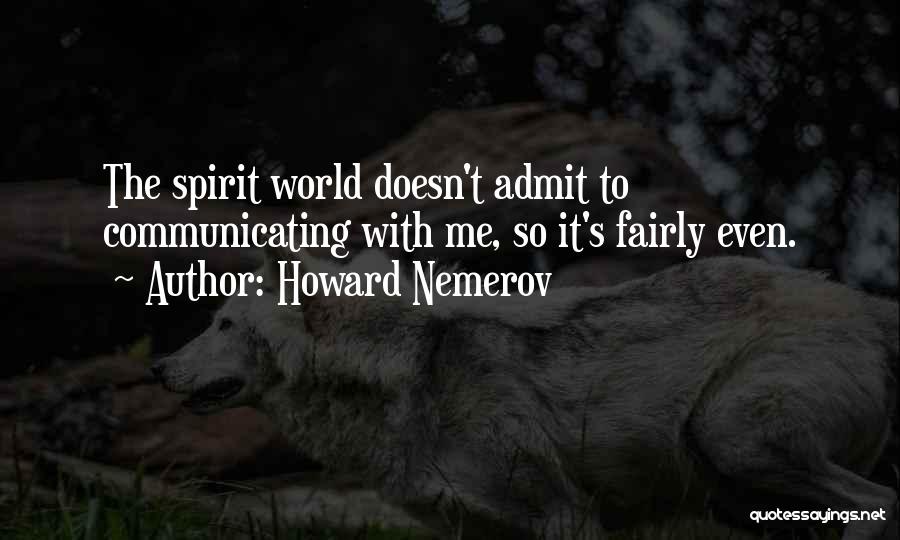 Howard Nemerov Quotes: The Spirit World Doesn't Admit To Communicating With Me, So It's Fairly Even.