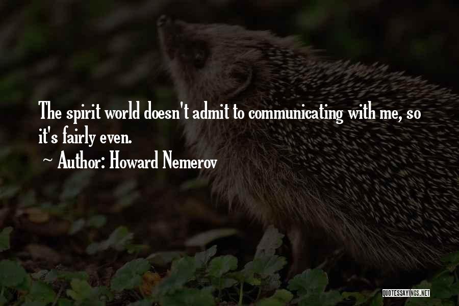 Howard Nemerov Quotes: The Spirit World Doesn't Admit To Communicating With Me, So It's Fairly Even.