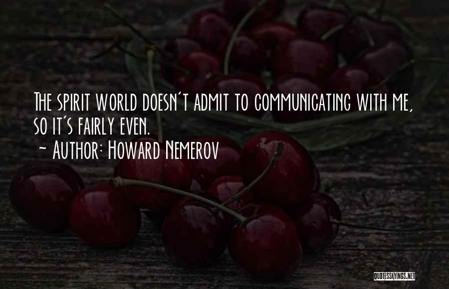 Howard Nemerov Quotes: The Spirit World Doesn't Admit To Communicating With Me, So It's Fairly Even.