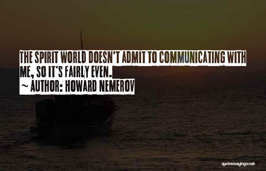 Howard Nemerov Quotes: The Spirit World Doesn't Admit To Communicating With Me, So It's Fairly Even.