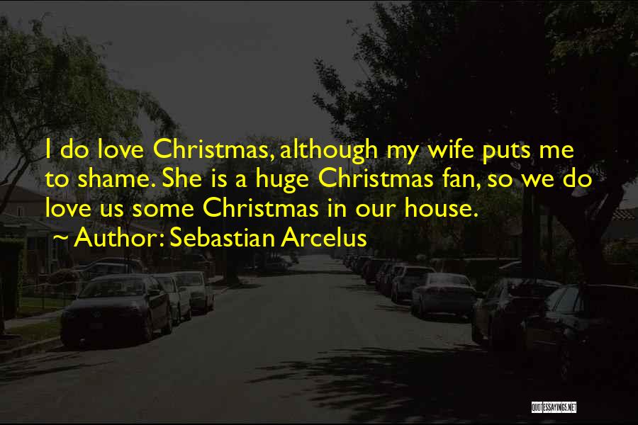 Sebastian Arcelus Quotes: I Do Love Christmas, Although My Wife Puts Me To Shame. She Is A Huge Christmas Fan, So We Do