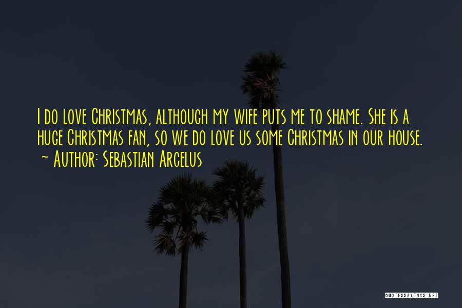 Sebastian Arcelus Quotes: I Do Love Christmas, Although My Wife Puts Me To Shame. She Is A Huge Christmas Fan, So We Do