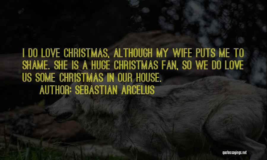 Sebastian Arcelus Quotes: I Do Love Christmas, Although My Wife Puts Me To Shame. She Is A Huge Christmas Fan, So We Do