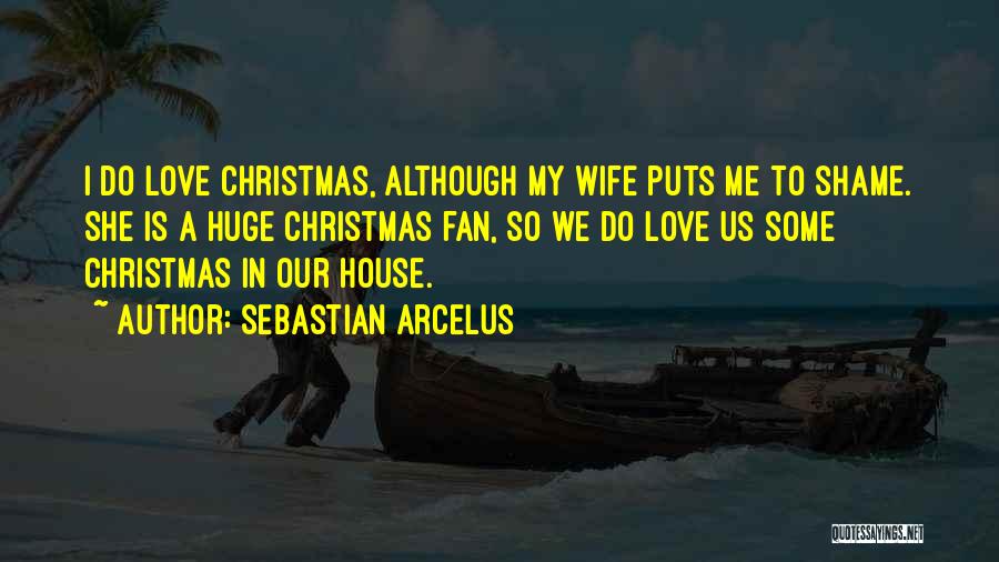 Sebastian Arcelus Quotes: I Do Love Christmas, Although My Wife Puts Me To Shame. She Is A Huge Christmas Fan, So We Do